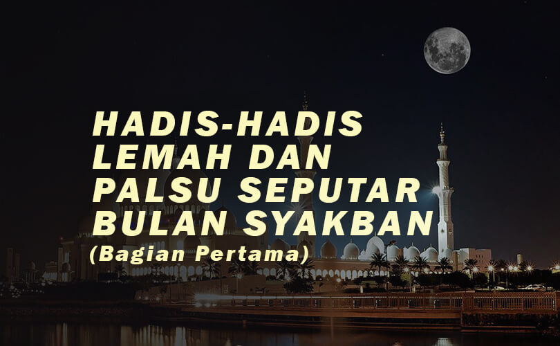 Hadis-hadis lemah dan palsu seputar bulan Sya'ban (bagian pertama)