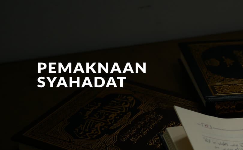 Makna Syahadatain, Rukun, Syarat, Konsekuesi, dan yang Membataltaknnya